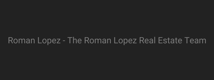 Roman Lopez - The Roman Lopez Real Estate Team